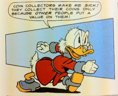Coin collectors make me *sick*! They collect their coins only because *other* people put a value on them!